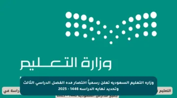 وزارة التعليم السعودية تعلن رسمياً اختصار مدة الفصل الدراسي الثالث وتحديد نهاية الدراسة 1446 – 2025